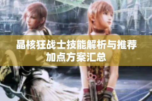晶核狂战士技能解析与推荐加点方案汇总