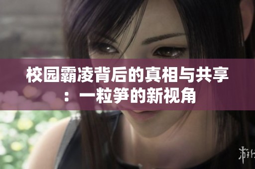 校园霸凌背后的真相与共享：一粒笋的新视角