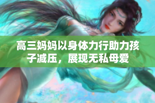 高三妈妈以身体力行助力孩子减压，展现无私母爱