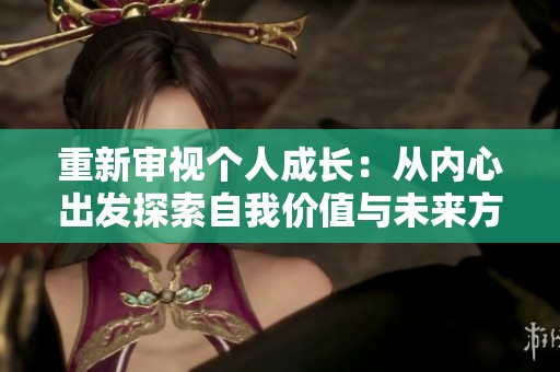重新审视个人成长：从内心出发探索自我价值与未来方向