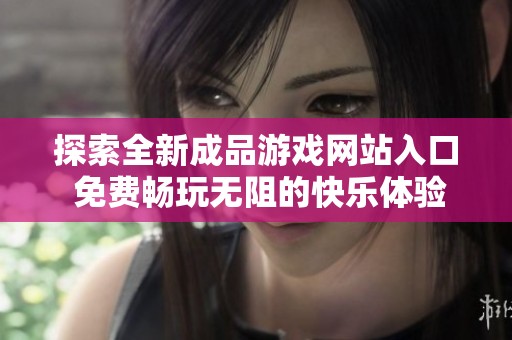 探索全新成品游戏网站入口 免费畅玩无阻的快乐体验