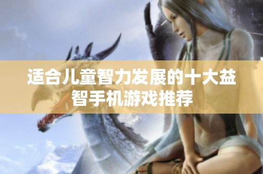 适合儿童智力发展的十大益智手机游戏推荐