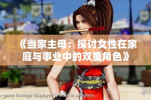 《当家主母：探讨女性在家庭与事业中的双重角色》