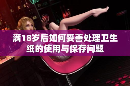 满18岁后如何妥善处理卫生纸的使用与保存问题
