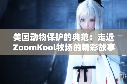 美国动物保护的典范：走近ZoomKool牧场的精彩故事