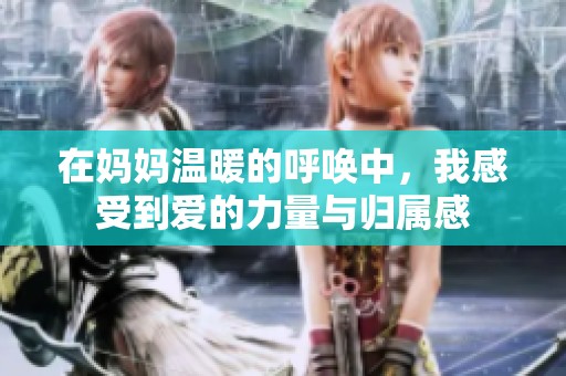 在妈妈温暖的呼唤中，我感受到爱的力量与归属感