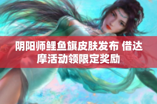阴阳师鲤鱼旗皮肤发布 借达摩活动领限定奖励
