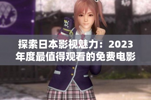 探索日本影视魅力：2023年度最值得观看的免费电影推荐