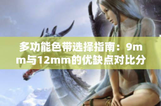 多功能色带选择指南：9mm与12mm的优缺点对比分析