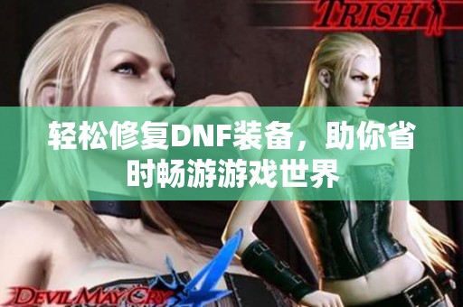 轻松修复DNF装备，助你省时畅游游戏世界