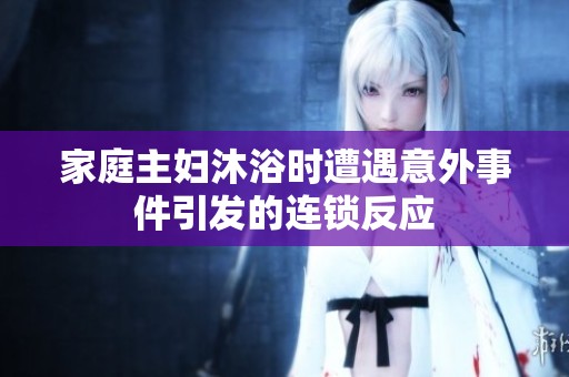 家庭主妇沐浴时遭遇意外事件引发的连锁反应
