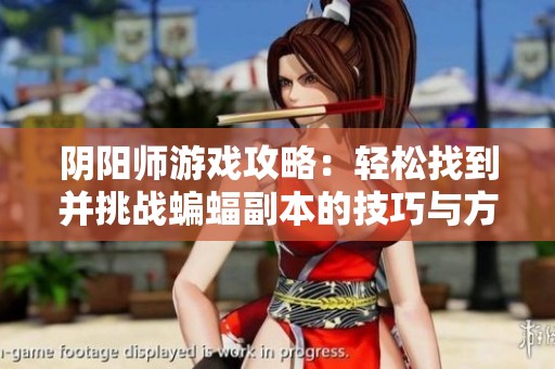 阴阳师游戏攻略：轻松找到并挑战蝙蝠副本的技巧与方法