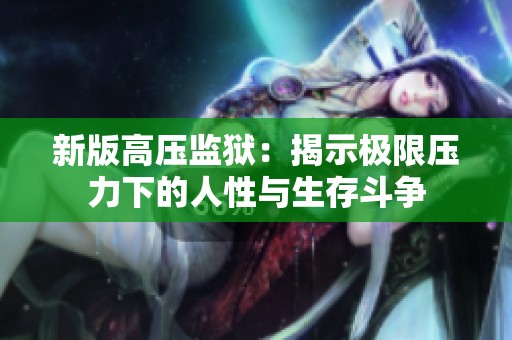 新版高压监狱：揭示极限压力下的人性与生存斗争