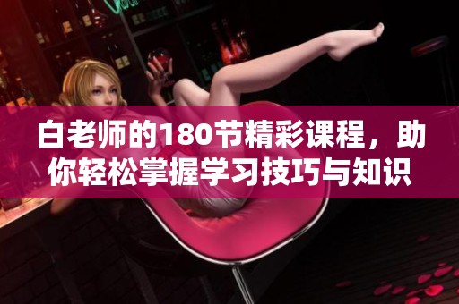 白老师的180节精彩课程，助你轻松掌握学习技巧与知识点