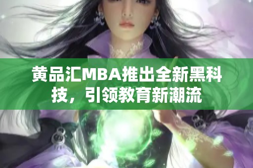 黄品汇MBA推出全新黑科技，引领教育新潮流