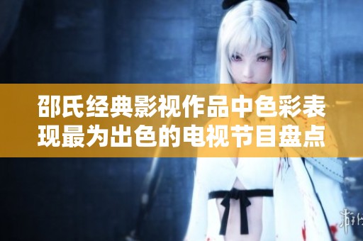 邵氏经典影视作品中色彩表现最为出色的电视节目盘点