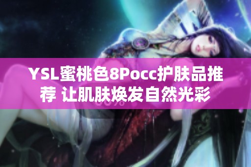 YSL蜜桃色8Pocc护肤品推荐 让肌肤焕发自然光彩