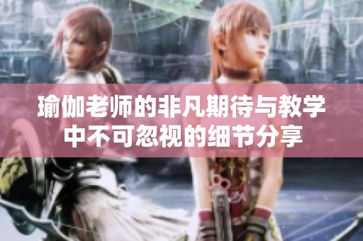 瑜伽老师的非凡期待与教学中不可忽视的细节分享