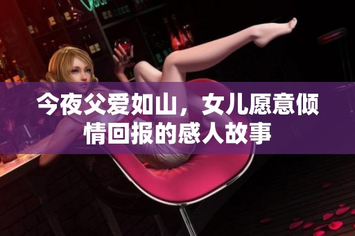 今夜父爱如山，女儿愿意倾情回报的感人故事