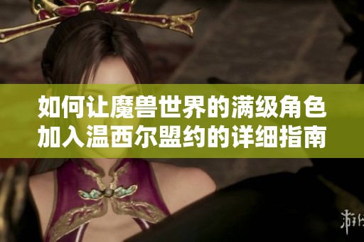 如何让魔兽世界的满级角色加入温西尔盟约的详细指南