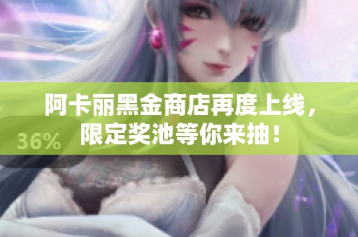 阿卡丽黑金商店再度上线，限定奖池等你来抽！