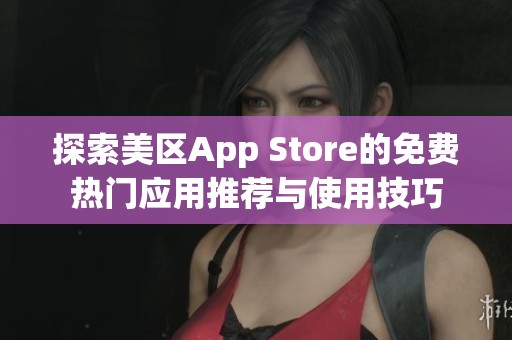 探索美区App Store的免费热门应用推荐与使用技巧