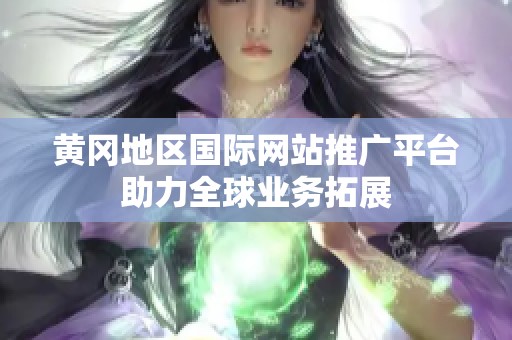 黄冈地区国际网站推广平台助力全球业务拓展