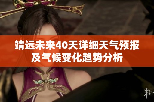 靖远未来40天详细天气预报及气候变化趋势分析