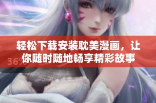 轻松下载安装耽美漫画，让你随时随地畅享精彩故事