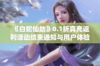 《白蛇仙劫》0.1折真充返利活动结束通知与用户体验总结