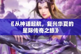 《从神话起航，复兴华夏的星际传奇之旅》