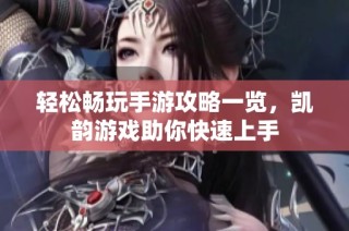轻松畅玩手游攻略一览，凯韵游戏助你快速上手