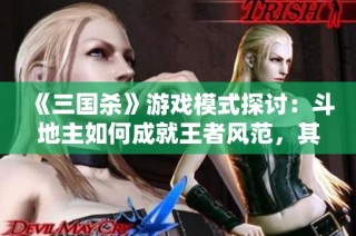 《三国杀》游戏模式探讨：斗地主如何成就王者风范，其他角色沦为配角