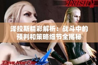 泽拉斯精彩解析：战斗中的预判和策略细节全揭秘