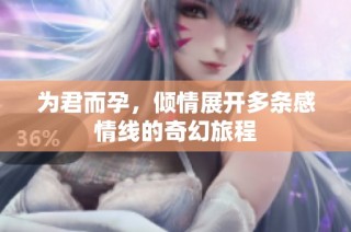 为君而孕，倾情展开多条感情线的奇幻旅程