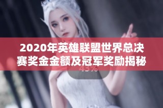 2020年英雄联盟世界总决赛奖金金额及冠军奖励揭秘