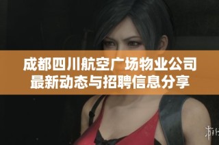 成都四川航空广场物业公司最新动态与招聘信息分享