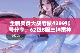 全新美食大战老鼠4399账号分享，62级8服三神雷神攻略大揭秘
