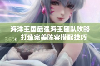 海洋王国最强海王团队攻略，打造完美阵容搭配技巧