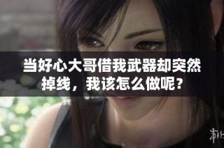 当好心大哥借我武器却突然掉线，我该怎么做呢？