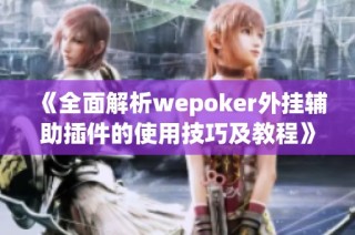 《全面解析wepoker外挂辅助插件的使用技巧及教程》