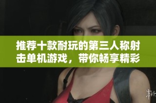 推荐十款耐玩的第三人称射击单机游戏，带你畅享精彩体验