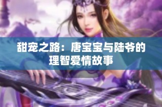 甜宠之路：唐宝宝与陆爷的理智爱情故事