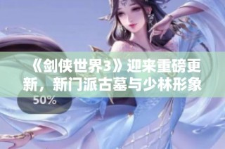 《剑侠世界3》迎来重磅更新，新门派古墓与少林形象首次揭晓