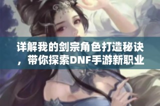 详解我的剑宗角色打造秘诀，带你探索DNF手游新职业魅力