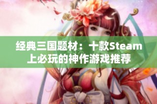 经典三国题材：十款Steam上必玩的神作游戏推荐