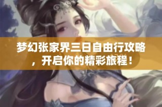 梦幻张家界三日自由行攻略，开启你的精彩旅程！