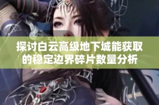 探讨白云高级地下城能获取的稳定边界碎片数量分析