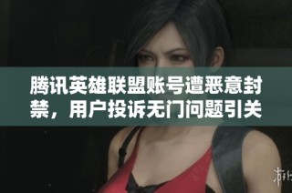 腾讯英雄联盟账号遭恶意封禁，用户投诉无门问题引关注