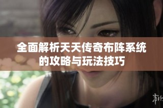 全面解析天天传奇布阵系统的攻略与玩法技巧